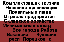 Комплектовщик-грузчик › Название организации ­ Правильные люди › Отрасль предприятия ­ Складское хозяйство › Минимальный оклад ­ 18 000 - Все города Работа » Вакансии   . Чувашия респ.,Порецкое. с.